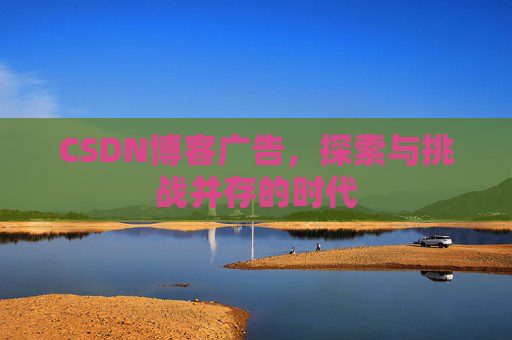 CSDN博客广告，探索与挑战并存的时代